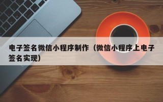 武穴电子签名微信小程序制作（微信小程序上电子签名实现）