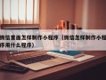 武穴微信里面怎样制作小程序（微信怎样制作小程序用什么程序）