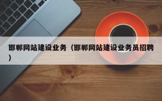 武穴邯郸网站建设业务（邯郸网站建设业务员招聘）