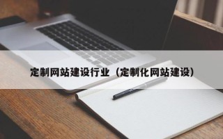 武穴定制网站建设行业（定制化网站建设）