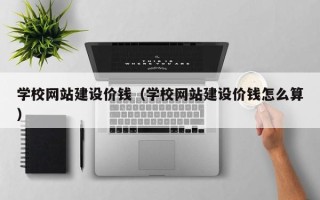 武穴学校网站建设价钱（学校网站建设价钱怎么算）