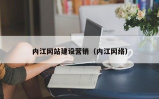 武穴内江网站建设营销（内江网络）