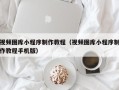 武穴视频图库小程序制作教程（视频图库小程序制作教程手机版）